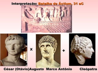 Interpretação:Interpretação: Batalha de Áctium, 31 aCBatalha de Áctium, 31 aC
X +
César (Otávio)Augusto Marco Antônio CleópatraCésar (Otávio)Augusto Marco Antônio Cleópatra
 