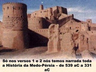 Só nos versos 1 e 2 nós temos narrada todaSó nos versos 1 e 2 nós temos narrada toda
a História da Medo-Pérsia – de 539 aC a 331a História da Medo-Pérsia – de 539 aC a 331
aCaC
 