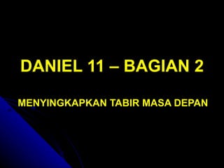 DANIEL 11 – BAGIAN 2

MENYINGKAPKAN TABIR MASA DEPAN
 