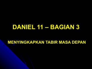 DANIEL 11 – BAGIAN 3

MENYINGKAPKAN TABIR MASA DEPAN
 