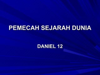 PEMECAH SEJARAH DUNIA

       DANIEL 12
 