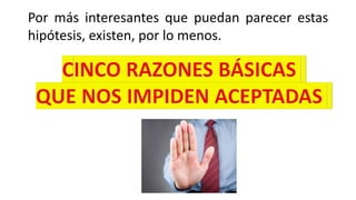 Por más interesantes que puedan parecer estas
hipótesis, existen, por lo menos.
 