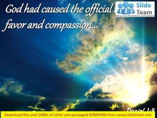 Godhadcausedtheofficial to show
favor andcompassion…
Daniel 1:9
 