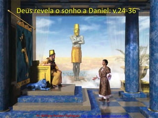 Deus revela o sonho a Daniel: v.24-36Pr. Welfany NolascoRodrigues  http://esbocopregacao.blogspot.com/