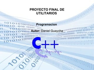 PROYECTO FINAL DE 
UTILITARIOS 
Programacion 
Autor: Daniel Guaycha 
 