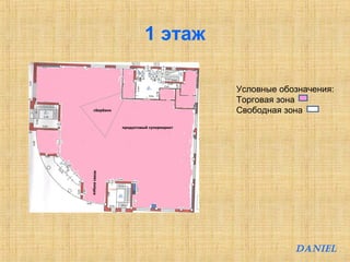 1 этаж 
Условные обозначения: 
Торговая зона 
Свободная зона 
DANIEL 
 