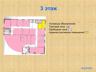 3 этаж 
Условные обозначения: 
Торговая зона 
Свободная зона 
Административные помещения 
DANIEL 
 