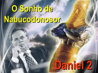 O Sonho deO Sonho de
NabucodonosorNabucodonosor
Daniel 2Daniel 2
 