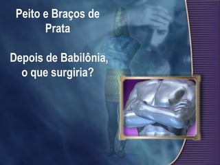 Peito e Braços de
Prata
Depois de Babilônia,
o que surgiria?
 
