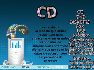 es un disco
compacto que utiliza
rayos láser para
almacenar y leer grandes
cantidades de
información en formato
digital y que contiene los
datos de acceso, pero
sin permisos de
escritura
CONTINUAR MENU SALIRCREDITOS
 