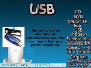  Una memoria es un
dispositivo de
almacenamiento que utiliza
una memoria flash para
guardar información.
CONTINUAR SALIRCREDITOSMENU
 