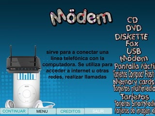 sirve para a conectar una
línea telefónica con la
computadora. Se utiliza para
acceder a internet u otras
redes, realizar llamadas
CONTINUAR SALIRCREDITOSMENU
 