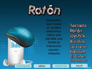 Dispositivo
que mueve
un puntero
electrónico
sobre una
pantalla que
facilita la
interacción
usuario-
máquina
SALIRCONTINUAR CREDITOSMENU
 