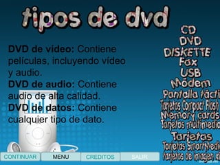 CONTINUAR SALIRCREDITOSMENU
DVD de vídeo: Contiene 
películas, incluyendo vídeo 
y audio.
DVD de audio: Contiene 
audio de alta calidad.
DVD de datos: Contiene 
cualquier tipo de dato.
 