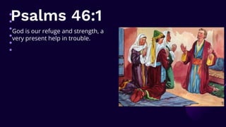 Psalms 46:1
God is our refuge and strength, a
very present help in trouble.
 