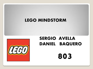 LEGO MINDSTORM 
SERGIO AVELLA 
DANIEL BAQUERO 
803  