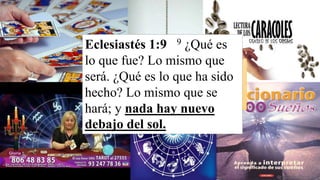 Genesis 3:4 4 Entonces la
serpiente dijo a la mujer: No
moriréis;
Eclesiastés 1:9 9 ¿Qué es
lo que fue? Lo mismo que
será. ¿Qué es lo que ha sido
hecho? Lo mismo que se
hará; y nada hay nuevo
debajo del sol.
 