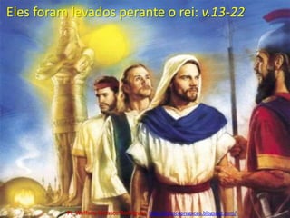 Eles foram levados perante o rei: v.13-22Pr. Welfany NolascoRodrigues  http://esbocopregacao.blogspot.com/