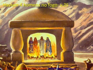 Haviam 4 homens no fogo: v.25Pr. Welfany NolascoRodrigues  http://esbocopregacao.blogspot.com/