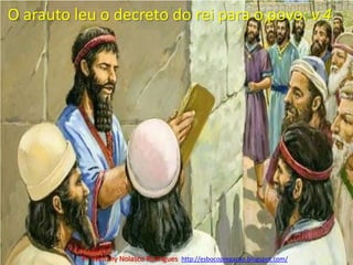 O arauto leu o decreto do rei para o povo: v.4Pr. Welfany NolascoRodrigues  http://esbocopregacao.blogspot.com/