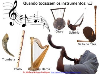 Quando tocassem os instrumentos: v.5CítaraGaita de folesSaltérioTrombetaHarpaPífaroPr. Welfany NolascoRodrigues  http://esbocopregacao.blogspot.com/
