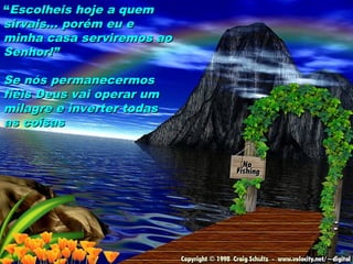 ““Escolheis hoje a quemEscolheis hoje a quem
sirvais... porém eu esirvais... porém eu e
minha casa serviremos aominha casa serviremos ao
Senhor!”Senhor!”
Se nós permanecermosSe nós permanecermos
fiéis Deus vai operar umfiéis Deus vai operar um
milagre e inverter todasmilagre e inverter todas
as coisasas coisas
104
 