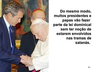 41
Do mesmo modo,Do mesmo modo,
muitos presidentes emuitos presidentes e
papas vão fazerpapas vão fazer
parte da lei dominicalparte da lei dominical
sem ter noção desem ter noção de
estarem envolvidosestarem envolvidos
nas tramas denas tramas de
satanás.satanás.
 