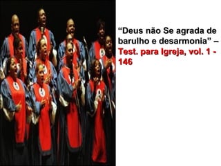 ““Deus não Se agrada deDeus não Se agrada de
barulho e desarmonia” –barulho e desarmonia” –
Test. para Igreja, vol. 1 -Test. para Igreja, vol. 1 -
146146
 