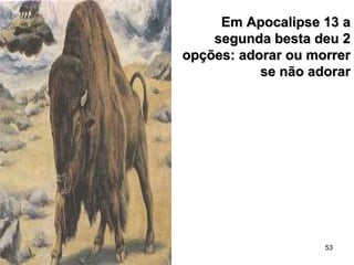 53
Em Apocalipse 13 aEm Apocalipse 13 a
segunda besta deu 2segunda besta deu 2
opções: adorar ou morreropções: adorar ou morrer
se não adorarse não adorar
 