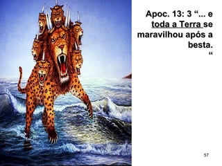 57
Apoc. 13: 3 “... eApoc. 13: 3 “... e
toda a Terratoda a Terra sese
maravilhou após amaravilhou após a
besta.besta.
““
 