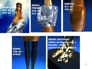 BABILÔNIA
605 aC a
539 aC
MEDO-
PÉRSIA
539 aC-
331 aC
GRÉCIA
331 aC-
168 aC
ROMA
168 aC –
476dC
REINO DIVIDIDO-
União da Igreja com o
Estado – barro
misturado com o ferro
7
 
