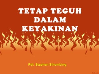 TETAP TEGUH
DALAM
KEYAKINAN
Pdt. Stephen Sihombing
 