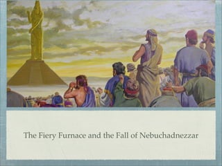 The Fiery Furnace and the Fall of Nebuchadnezzar
 