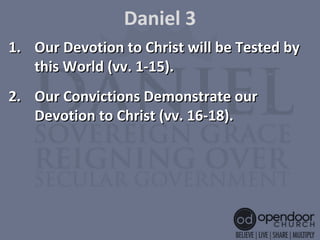 Daniel 3
1.1. Our Devotion to Christ will be Tested byOur Devotion to Christ will be Tested by
this World (vv. 1-15).this World (vv. 1-15).
2.2. Our Convictions Demonstrate ourOur Convictions Demonstrate our
Devotion to Christ (vv. 16-18).Devotion to Christ (vv. 16-18).
 