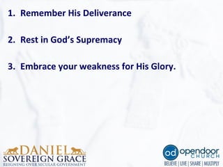 1. Remember His Deliverance
2. Rest in God’s Supremacy
3. Embrace your weakness for His Glory. 
 
