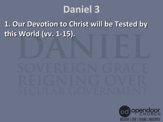 Daniel 3
1. Our Devotion to Christ will be Tested by1. Our Devotion to Christ will be Tested by
this World (vv. 1-15).this World (vv. 1-15).
 