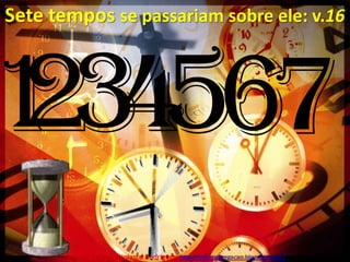Sete tempos se passariam sobre ele: v.161234567Pr. Welfany NolascoRodrigues  http://esbocopregacao.blogspot.com/