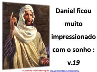Daniel ficou muito impressionado com o sonho : v.19Pr. Welfany NolascoRodrigues  http://esbocopregacao.blogspot.com/
