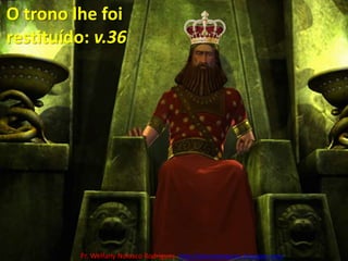 O trono lhe foi restituído: v.36Pr. Welfany NolascoRodrigues  http://esbocopregacao.blogspot.com/