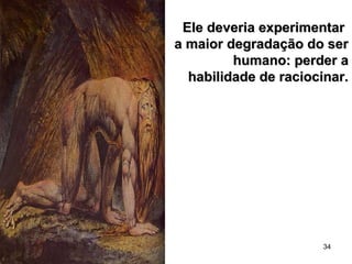 34
Ele deveria experimentarEle deveria experimentar
a maior degradação do sera maior degradação do ser
humano: perder ahumano: perder a
habilidade de raciocinar.habilidade de raciocinar.
 