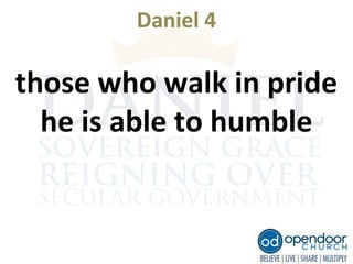 Daniel 4
those who walk in pride
he is able to humble
 