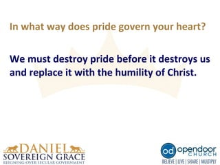 In what way does pride govern your heart?
We must destroy pride before it destroys us
and replace it with the humility of Christ.
 