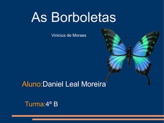 As Borboletas Vinicius de Moraes Aluno: Daniel Leal Moreira Turma: 4º B 