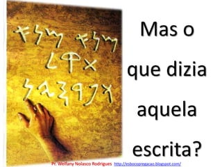 Mas o que dizia aquela escrita?Pr. Welfany NolascoRodrigues  http://esbocopregacao.blogspot.com/