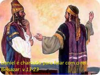 Daniel é chamado para falar com o rei Belsazar: v.13-23Pr. Welfany NolascoRodrigues  http://esbocopregacao.blogspot.com/