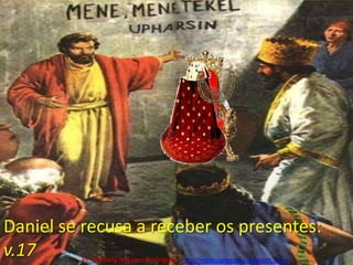 Daniel se recusa a receber os presentes: v.17Pr. Welfany NolascoRodrigues  http://esbocopregacao.blogspot.com/