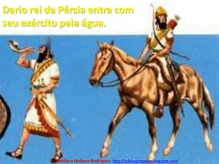 Dario rei da Pérsia entra com seu exército pela água.Pr. Welfany NolascoRodrigues  http://esbocopregacao.blogspot.com/
