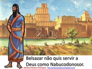 Belsazar não quis servir a Deus como Nabucodonosor.Pr. Welfany NolascoRodrigues  http://esbocopregacao.blogspot.com/