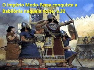 O império Medo-Persa conquista a Babilônia naquela noite: v.30Pr. Welfany NolascoRodrigues  http://esbocopregacao.blogspot.com/