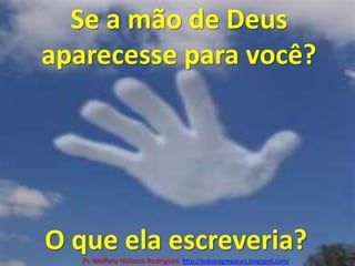 Se a mão de Deus aparecesse para você?O que ela escreveria?Pr. Welfany NolascoRodrigues  http://esbocopregacao.blogspot.com/